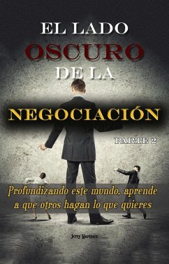 El lado oscuro de la negociación - Parte 2 - Profundizando este mundo, aprende a que otros hagan lo que quieres (eBook, ePUB) - Martinez, Jerry