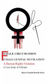 Female Circumcision/ Female Genital Mutilation: A Human Rights Violation A Case Study Of Ethiopia (eBook, ePUB)