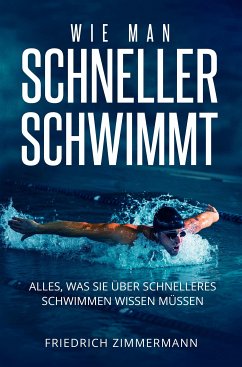 WIE MAN SCHNELLER SCHWIMMT. Alles, was Sie über schnelleres Schwimmen wissen müssen (eBook, ePUB) - Zimmermann, Friedrich
