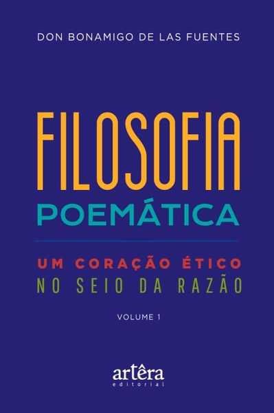 Filosofia Poemática: Um Coração Ético no Seio da Razão (Volume I) (eBook, ePUB) Filosofia Poemática: Um Coração Ético no Seio da Razão (Volume I) (eBook, ePUB)