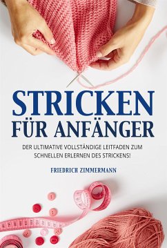 STRICKEN FÜR ANFÄNGER. Der ultimative vollständige Leitfaden zum schnellen Erlernen des Strickens! (eBook, ePUB) - Zimmermann, Friedrich