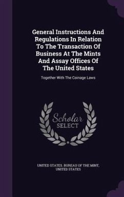 General Instructions And Regulations In Relation To The Transaction Of Business At The Mints And Assay Offices Of The United States: Together With The - States, United