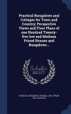 Practical Bungalows and Cottages for Town and Country; Perspective Views and Floor Plans of one Hundred Twenty-five low and Medium Priced Houses and Bungalows ..