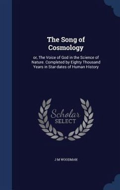 The Song of Cosmology: or, The Voice of God in the Science of Nature. Completed by Eighty Thousand Years in Star-dates of Human History - Woodman, J. M.