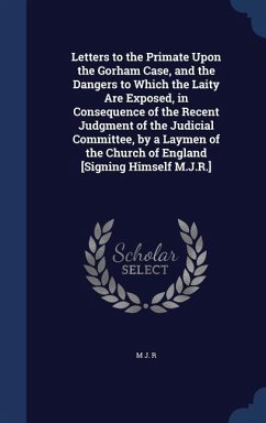 Letters to the Primate Upon the Gorham Case, and the Dangers to Which the Laity Are Exposed, in Consequence of the Recent Judgment of the Judicial Committee, by a Laymen of the Church of England [Signing Himself M.J.R.] - R, M J