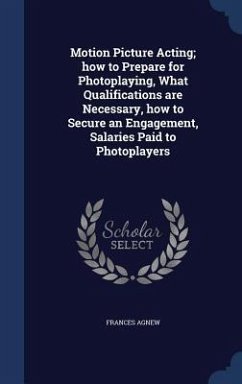 Motion Picture Acting; how to Prepare for Photoplaying, What Qualifications are Necessary, how to Secure an Engagement, Salaries Paid to Photoplayers - Agnew, Frances