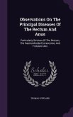 Observations On The Principal Diseases Of The Rectum And Anus: Particularly Stricture Of The Rectum, The Haemorrhoidal Excrescence, And Fistula In Ano