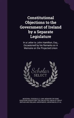 Constitutional Objections to the Government of Ireland by a Separate Legislature: In a Letter to John Hamilton, Esq., Occasioned by his Remarks on A M - McKenna, Theobald