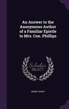 An Answer to the Anonymous Author of a Familiar Epistle to Mrs. Con. Phillips - Dennis, Henry