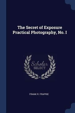 The Secret of Exposure Practical Photography, No. I - Fraprie, Frank R.