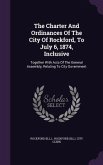 The Charter And Ordinances Of The City Of Rockford, To July 6, 1874, Inclusive: Together With Acts Of The General Assembly, Relating To City Governmen