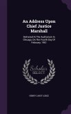 An Address Upon Chief Justice Marshall: Delivered At The Auditorium In Chicago, On The Fourth Day Of February, 1901