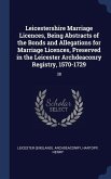Leicestershire Marriage Licences, Being Abstracts of the Bonds and Allegations for Marriage Licences, Preserved in the Leicester Archdeaconry Registry