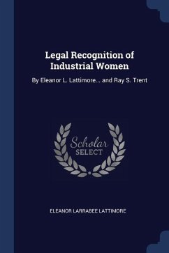 Legal Recognition of Industrial Women: By Eleanor L. Lattimore... and Ray S. Trent - Lattimore, Eleanor Larrabee