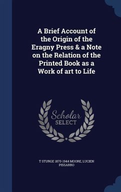 A Brief Account of the Origin of the Eragny Press & a Note on the Relation of the Printed Book as a Work of art to Life - Moore, T. Sturge; Pissarro, Lucien
