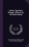 Letters, Speeches, Charges, Advices, &c. of Francis Bacon