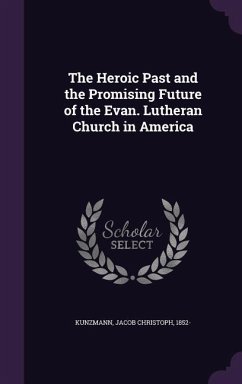 The Heroic Past and the Promising Future of the Evan. Lutheran Church in America - Kunzmann, Jacob Christoph