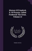 History Of Friedrich Ii. Of Prussia, Called Frederick The Great, Volume 13