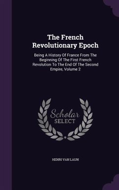 The French Revolutionary Epoch: Being A History Of France From The Beginning Of The First French Revolution To The End Of The Second Empire, Volume 2 - Laun, Henri Van