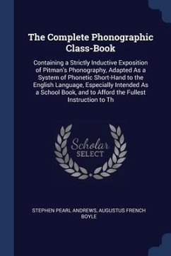 The Complete Phonographic Class-Book: Containing a Strictly Inductive Exposition of Pitman's Phonography, Adapted As a System of Phonetic Short-Hand t - Andrews, Stephen Pearl; Boyle, Augustus French