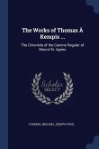 The Works of Thomas À Kempis ...: The Chronicle of the Canons Regular of Mount St. Agnes