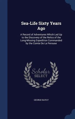Sea-Life Sixty Years Ago: A Record of Adventures Which Led Up to the Discovery of the Relics of the Long-Missing Expedition Commanded by the Com - Bayly, George