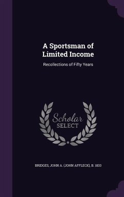A Sportsman of Limited Income: Recollections of Fifty Years - Bridges, John A. B. 1833