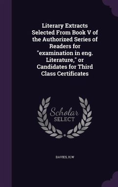 Literary Extracts Selected From Book V of the Authorized Series of Readers for examination in eng. Literature, or Candidates for Third Class Certifica - Davies, Hw
