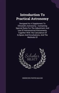 Introduction To Practical Astronomy: Designed As A Supplement To Olmsted's Astronomy: Containing Special Rules For The Adjustment And Use Of Astronomi - Mason, Ebenezer Porter
