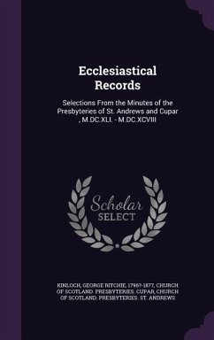 Ecclesiastical Records: Selections From the Minutes of the Presbyteries of St. Andrews and Cupar, M.DC.XLI. - M.DC.XCVIII - Kinloch, George Ritchie