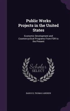 Public Works Projects in the United States: Economic Development and Countercyclical Programs From FDR to the Present - Barocci, Thomas Andrew