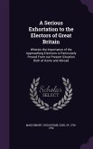 A Serious Exhortation to the Electors of Great Britain