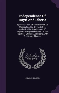 Independence Of Hayti And Liberia: Speech Of Hon. Charles Sumner, Of Massachusetts, On The Bill To Authorize The Appointment Of Diplomatic Representat - Sumner, Charles