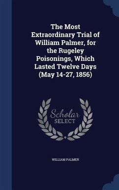 The Most Extraordinary Trial of William Palmer, for the Rugeley Poisonings, Which Lasted Twelve Days (May 14-27, 1856) - Palmer, William