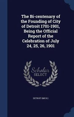 The Bi-centenary of the Founding of City of Detroit 1701-1901, Being the Official Report of the Celebration of July 24, 25, 26, 1901 - (Mich )., Detroit