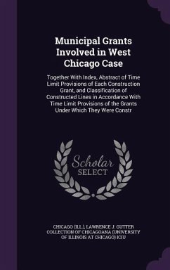 Municipal Grants Involved in West Chicago Case: Together With Index, Abstract of Time Limit Provisions of Each Construction Grant, and Classification - Chicago, Chicago
