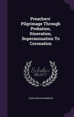 Preachers' Pilgrimage Through Probation, Itineration, Superannuation To Coronation - Robinson, John Bunyan