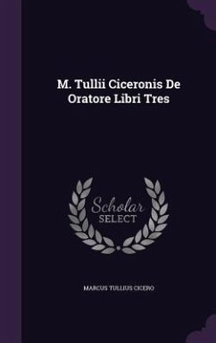 M. Tullii Ciceronis De Oratore Libri Tres - Cicero, Marcus Tullius