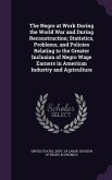 The Negro at Work During the World War and During Reconstruction; Statistics, Problems, and Policies Relating to the Greater Inclusion of Negro Wage Earners in American Industry and Agriculture