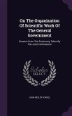 On The Organization Of Scientific Work Of The General Government: Extracts From The Testimony Taken By The Joint Commission