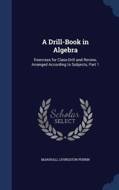A Drill-Book in Algebra: Exercises for Class-Drill and Review, Arranged According to Subjects, Part 1 - Perrin, Marshall Livingston
