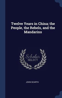 Twelve Years in China; the People, the Rebels, and the Mandarins - Scarth, John