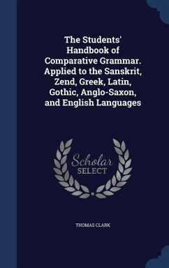 The Students' Handbook of Comparative Grammar. Applied to the Sanskrit, Zend, Greek, Latin, Gothic, Anglo-Saxon, and English Languages - Clark, Thomas