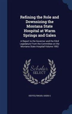 Refining the Role and Downsizing the Montana State Hospital at Warm Springs and Galen: A Report to the Governor and the 53rd Legislature From the Comm - S, Heffelfinger Sheri