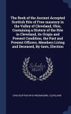 The Book of the Ancient Accepted Scottish Rite of Free-masonry in the Valley of Cleveland, Ohio, Containing a History of the Rite in Cleveland, its Origin and Present Condition, the Past and Present Officers, Members Living and Deceased, By-laws, Election