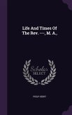 Life And Times Of The Rev. ---, M. A.,