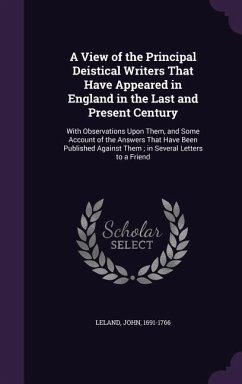 A View of the Principal Deistical Writers That Have Appeared in England in the Last and Present Century - Leland, John