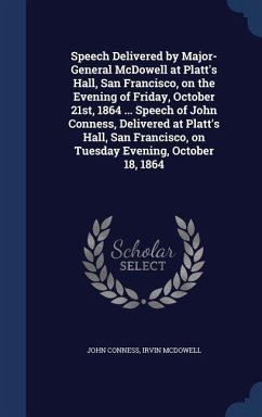 Speech Delivered by Major-General McDowell at Platt's Hall, San Francisco, on the Evening of Friday, October 21st, 1864 ... Speech of John Conness, Delivered at Platt's Hall, San Francisco, on Tuesday Evening, October 18, 1864 - Conness, John; Mcdowell, Irvin