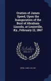 Oration of James Speed, Upon the Inauguration of the Bust of Abraham Lincoln, at Louisville, Ky., February 12, 1867