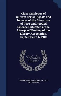 Class Catalogue of Current Serial Digests and Indexes of the Literature of Pure and Applied Science Exhibited at the Liverpool Meeting of the Library Association, September 2-6, 1912 - Hulme, Edward Wyndham; Kinzbrunner, Charles